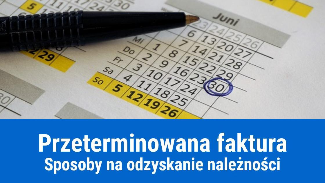 Przeterminowana faktura – jak i do kiedy można windykować należność?